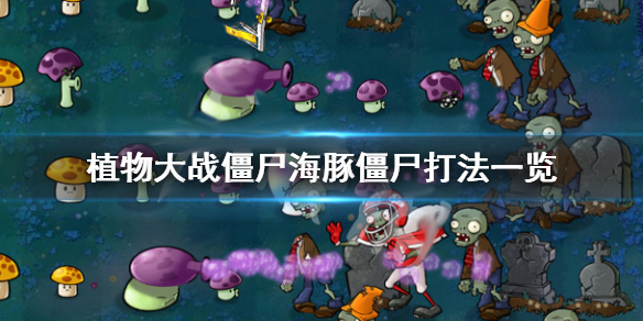 植物大战僵尸海豚僵尸打法一览（满满干货） 第1张