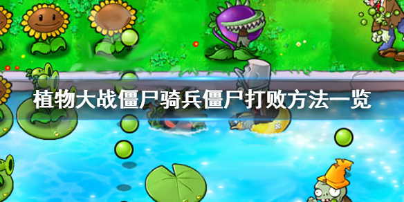植物大战僵尸骑兵僵尸打败方法一览（一篇读懂） 第1张