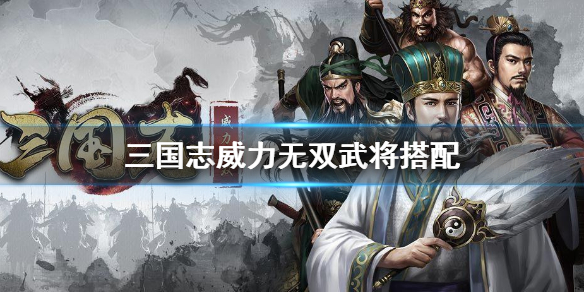 三国志威力无双武将搭配攻略（这都可以） 第1张