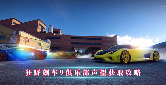 狂野飙车9俱乐部声望获取攻略（不看后悔） 第1张