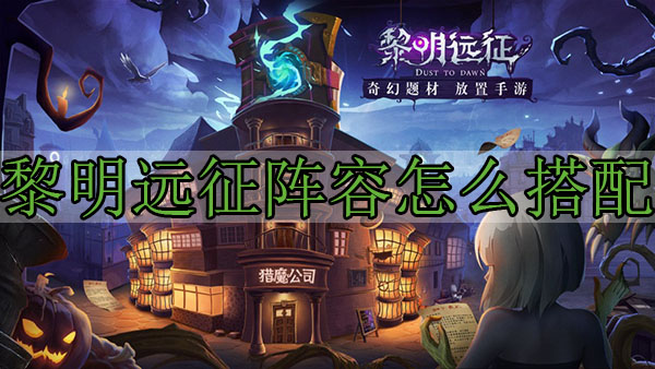 黎明远征阵容怎么搭配（太疯狂了） 第1张
