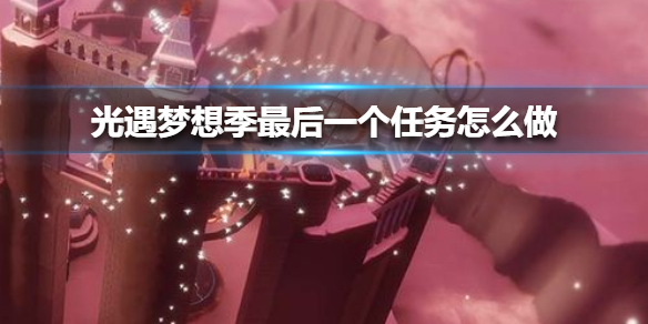 光遇梦想季最后一个任务在哪（学会了吗） 第1张