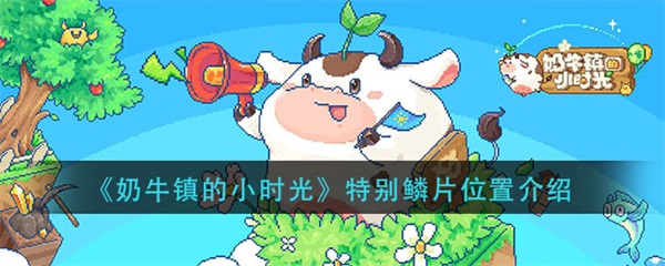 奶牛镇的小时光特别鳞片位置介绍（学会了吗） 第1张
