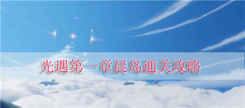 光遇第一章晨岛通关攻略（原创） 第1张