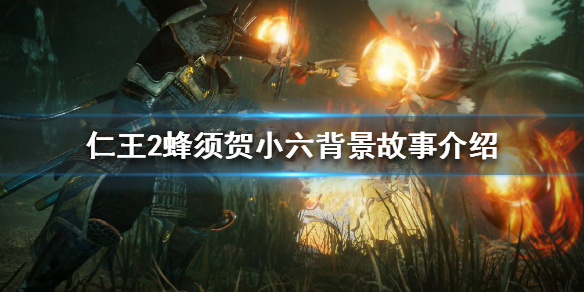 仁王2蜂须贺小六背景故事介绍（干货满满） 第1张