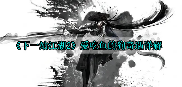 下一站江湖2爱吃鱼的狗奇遇详解（居然可以这样） 第1张
