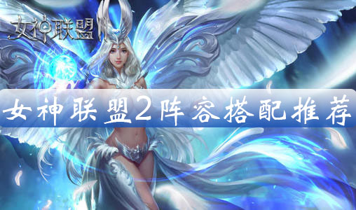 女神联盟2阵容搭配推荐（学到了） 第1张