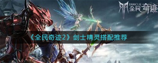 全民奇迹2剑士精灵搭配推荐（不看后悔） 第1张