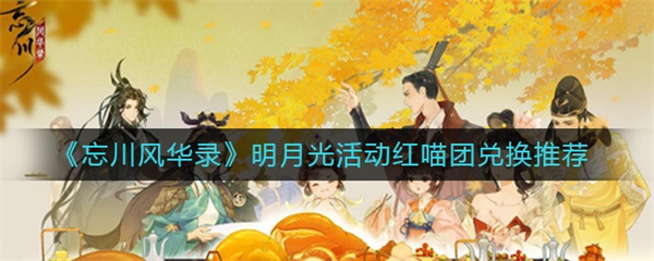 忘川风华录明月光活动红喵团兑换推荐（快来看） 第1张