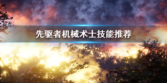 先驱者机械术士技能推荐（一篇读懂） 第1张