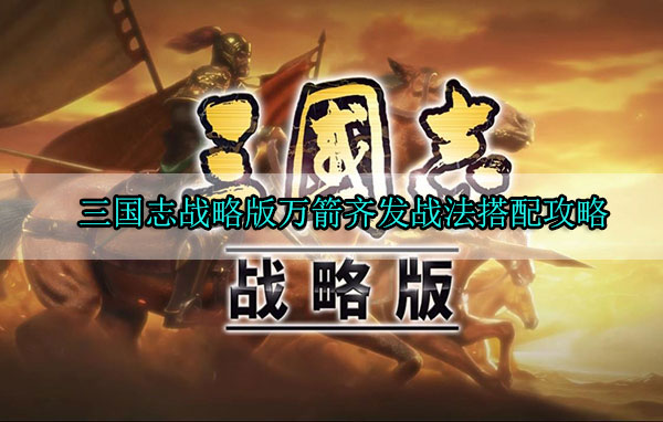 三国志战略版万箭齐发战法搭配攻略（全程干货） 第1张