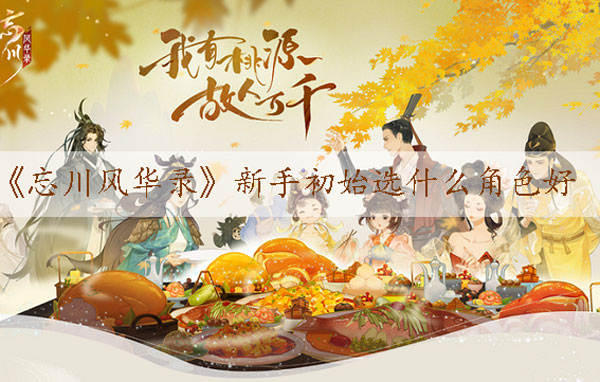 《忘川风华录》新手初始选什么角色好（居然可以这样） 第1张