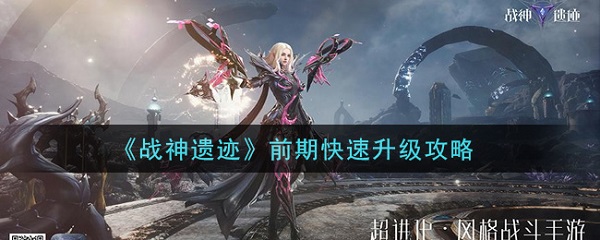 战神遗迹前期快速升级攻略（居然可以这样） 第1张