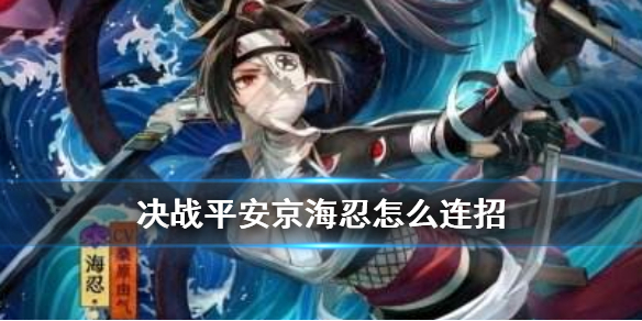 决战平安京海忍怎么连招（学到了吗） 第1张