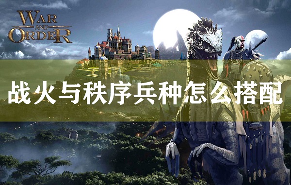 战火与秩序兵种怎么搭配（不看后悔） 第1张