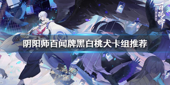 阴阳师百闻牌黑白桃犬卡组推荐（居然可以这样） 第1张