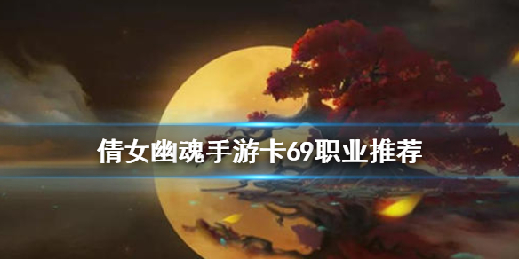 倩女幽魂手游卡69职业推荐（越早知道越好） 第1张
