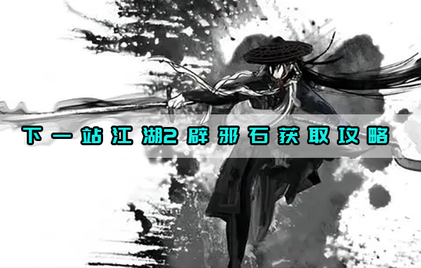 下一站江湖2辟邪石获取攻略（燃爆了） 第1张