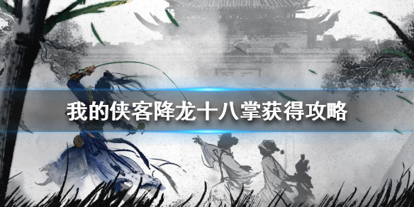 我的侠客降龙十八掌获得攻略（怎么可以错过） 第1张