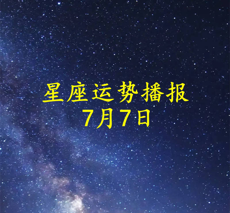 【日运】十二星座2026年7月7日运势播报 日运势 第1张 【日运】十二星座2026年7月7日运势播报 日运势 第1张